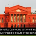 Karnataka HC: Pension Benefits Cannot Be Withheld Indefinitely Over Possible Future Proceedings